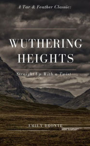 Title: Wuthering Heights (Annotated): A Tar & Feather Classic: Straight Up with a Twist: A Tar & Feather Classic: Straight Up with a Twist, Author: Emily Brontë