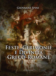 Title: Feste, Cerimonie e Divinità greco-romane, Author: Giovanni Spini