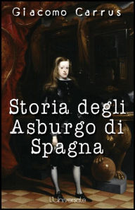 Title: Storia degli Asburgo di Spagna, Author: Giacomo Carrus