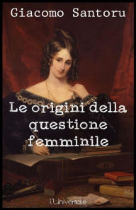 Title: Le origini della questione femminile, Author: Giacomo Santoru