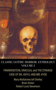 Title: Classic Gothic Horror Anthology Volume I: Frankenstein, Dracula, and The Strange Case of Dr. Jekyll and Mr. Hyde, Author: Robert Louis Stevenson