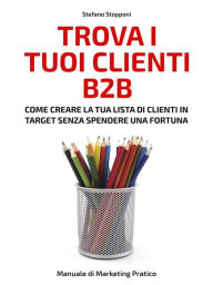 Title: Trova i tuoi clienti B2B: Come creare la tua lista di clienti in target senza spendere una fortuna, Author: Stefano Stopponi