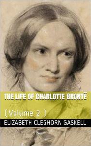 Title: The Life of Charlotte Brontë - Volume 2, Author: Elizabeth Gaskell