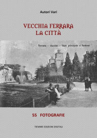 Title: Vecchia Ferrara. La città: 55 fotografie, Author: Autori Vari