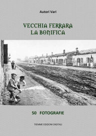 Title: Vecchia Ferrara. La bonifica: 50 fotografie, Author: Autori Vari