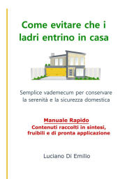 Title: Come evitare che i ladri entrino in casa: Semplice vademecum per conservare la serenità e la sicurezza domestica, Author: Luciano Di Emilio