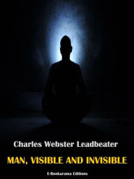 Title: Man, Visible and Invisible, Author: Charles Webster Leadbeater