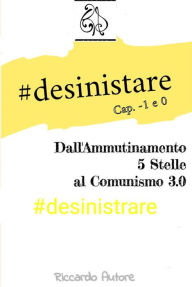 Title: #desinistrare: Dall'Ammutinamento 5 Stelle al Comunismo 3.0, Cap. -1 & Cap 0, Author: Riccardo Autore