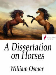 Title: A Dissertation on Horses: Wherein it is demonstrated, by Matters of Fact, as well as from the Principles of Philosophy, that INNATE QUALITIES do not exist, and that the excellence of this Animal is altogether mechanical and not in the Blood., Author: William Osmer