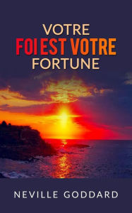 Title: Votre foi est votre fortune (Traduit), Author: Neville Goddard