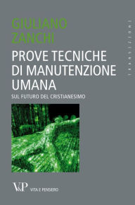 Title: Prove tecniche di manutenzione umana. Sul futuro del Cristianesimo, Author: Giuliano Zanchi