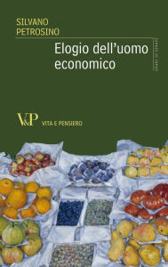 Title: Elogio dell'uomo economico, Author: Silvano Petrosino