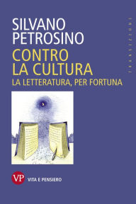 Title: Contro la cultura: La letteratura, per fortuna, Author: Silvano Petrosino