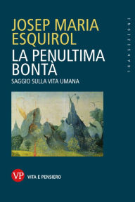 Title: La penultima bontà: Saggio sulla vita umana, Author: Josep Maria Esquirol