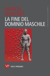 Title: La fine del dominio maschile, Author: Marcel Gauchet