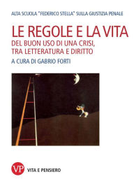Title: Le regole e la vita: Del buon uso di una crisi, tra letteratura e diritto, Author: Gabrio Forti