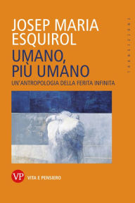Title: Umano, più umano: Un'antropologia della ferita infinita, Author: Josep Maria Esquirol