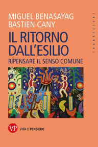 Title: Il ritorno dall'esilio: Ripensare il senso comune, Author: Miguel Benasayag