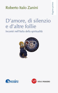 Title: D'amore, di silenzio e di altre follie: Incontri nell'Italia della spiritualità, Author: Roberto Italo Zanini