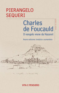 Title: Charles de Foucauld: Il vangelo viene da Nazaret. Nuova edizione riveduta e aumentata, Author: Pierangelo Sequeri