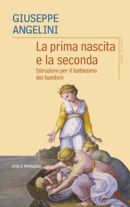 Title: La prima nascita e la seconda: Istruzioni per il battesimo dei bambini, Author: Giuseppe Angelini