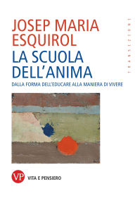 Title: La scuola dell'anima: Dalla forma dell'educare alla maniera di vivere, Author: Josep Maria Esquirol