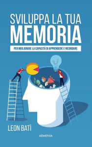 Title: Sviluppa la tua memoria: Per migliorare la capacità di apprendere e ricordare, Author: Leon Batì