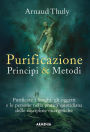 Purificazione Principi & metodi: Purificare i luoghi, gli oggetti e le persone nella pratica quotidiana delle discipline energetiche