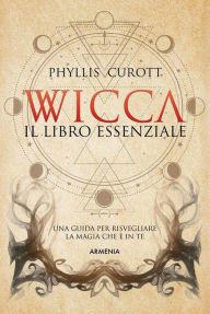 Title: Wicca - Il libro essenziale: Una guida per risvegliare la magia che è in te, Author: Phyllis Curott