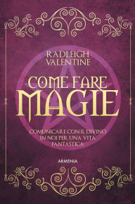 Title: Come fare magie: Comunicare con il divino in noi per una vita fantastica, Author: Radleigh Valentine