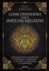 Title: Come difendersi dagli influssi negativi: Manuale di difesa psichica per sconfiggere il malocchio, le fatture, la magia nera e il vampirismo, Author: Dion Fortune