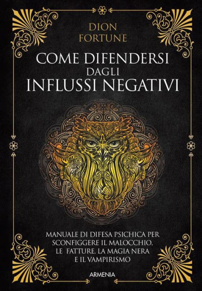 Come difendersi dagli influssi negativi: Manuale di difesa psichica per sconfiggere il malocchio, le fatture, la magia nera e il vampirismo