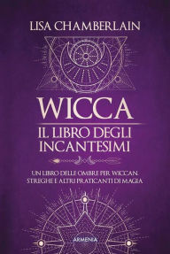 Title: Wicca - Il libro degli incantesimi: Un libro delle ombre per wiccan, streghe e altri praticanti di magia, Author: Chamberlain Lisa