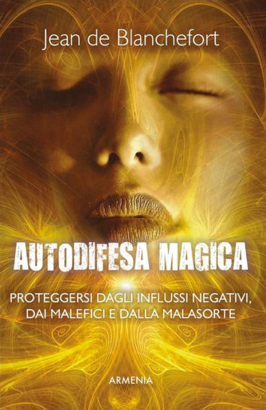 Autodifesa magica: Come difendersi e proteggersi dagli influssi negativi, dalle forze del male e dalla cattiva sorte