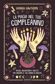 Title: La magia nel tuo compleanno: Rituali, incantesimi e ricette per onorare il tuo giorno di nascita, Author: Hannah Hawthorn