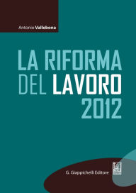 Title: La riforma del lavoro 2012, Author: Antonio Vallebona