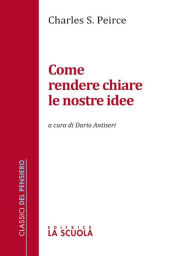 Title: Come rendere chiare le nostre idee: a cura di Dario Antiseri, Author: Charles Sanders Peirce