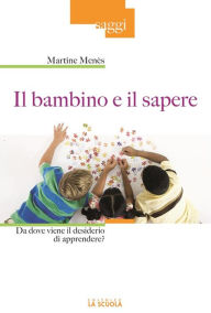 Title: Il bambino e il sapere: Da dove viene il desiderio di apprendere?, Author: Martine Menès