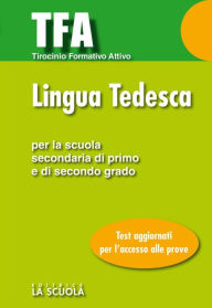 Title: TFA - Lingua tedesca: Test di ingresso per la prova di Lingua Tedesca Per la Scuola Secondaria di Primo e di Secondo grado, Author: AA. VV.