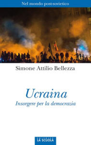 Title: Ucraina: Insorgere per la democrazia, Author: Bellezza Simone Attilio