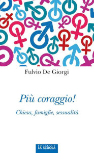 Title: Più coraggio!: Chiesa, famiglie, sessualità, Author: Fulvio De Giorgi
