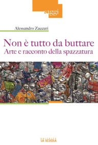 Title: Non è tutto da buttare. Arte e racconto della spazzatura, Author: Alessandro Zaccuri