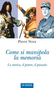 Title: Come si manipola la memoria: Lo storico, il potere, il passato, Author: Pierre Nora