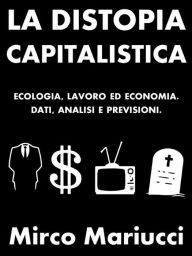 Title: La distopia capitalistica. Ecologia, lavoro ed economia. Dati, analisi e previsioni., Author: Mirco Mariucci