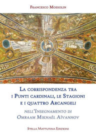 Title: La corrispondenza tra i Punti cardinali, le Stagioni e i quattro Arcangeli: nell'Insegnamento di Omraam Mikhaël Aïvanhov, Author: Francesco Mossolin