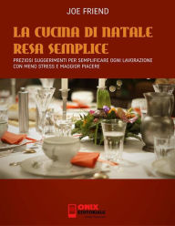 Title: La Cucina di Natale resa semplice: Preziosi suggerimenti per semplificare ogni lavorazione con meno stress e maggior piacere, Author: Joe Friend