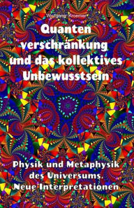 Title: Quantenverschränkung und kollektives Unbewusstsein. Physik und Metaphysik des Universums. Neue Interpretationen., Author: Wolfgang Kroemer