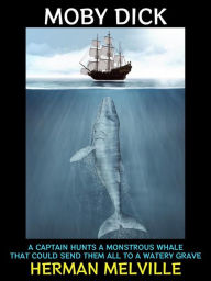 Title: Moby Dick: A Captain Hunts Down a Monstrous Whale That Could Send Them All To a Watery Grave, Author: Herman Melville