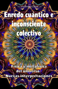 Title: Enredo cuántico e inconsciente colectivo. Física y metafísica del universo. Nuevas interpretaciones, Author: Vicente Cajal