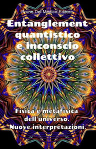 Title: Entanglement quantistico e inconscio collettivo. Fisica e metafisica dell'universo. Nuove interpretazioni., Author: Bruno del Medico